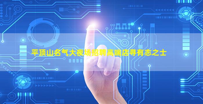 平顶山名气大夜场招聘高端店寻有志之士