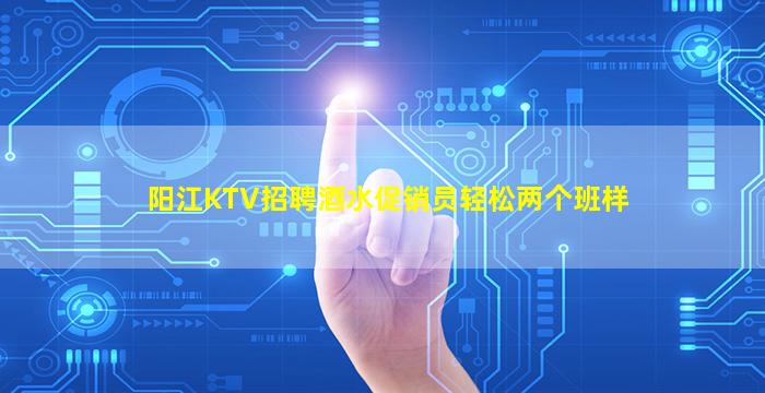 阳江KTV招聘酒水促销员轻松两个班样
